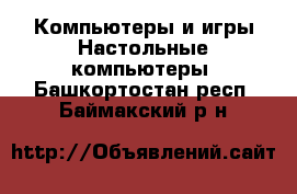 Компьютеры и игры Настольные компьютеры. Башкортостан респ.,Баймакский р-н